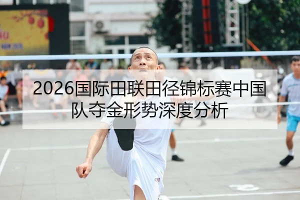 2026国际田联田径锦标赛中国队夺金形势深度分析